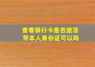 查看银行卡是否激活 带本人身份证可以吗